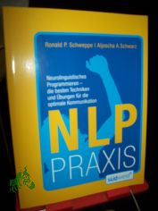 NLP-Praxis : neurolinguistisches Programmieren - die besten Techniken und �bungen f�r die optimale Kommunikation / Aljoscha A. Schwarz/Ronald P. Schweppe