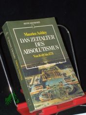 Das Zeitalter des Absolutismus : von 1648 bis 1775 ; aus d. Engl. / Maurice Ashley. [Dt. �bers. von Joachim W�lfer. Zeittaf., Personenlexikon u. Bibliogr. wurden erarb. von Gerd Michael Herbig]