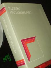 K�nstler der Sowjetunion / [Ministerium f�r Kultur d. UdSSR, Allunions-Forschungsinst. f�r Kunstwiss. Moskau. Red.-Kollegium d. Allunions-Forschungsinst. f�r Kunstwiss.: M. W. Dawydowa ... Aus d. Russ. �bertr. von Lena Sch�che]