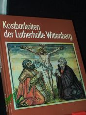 Kostbarkeiten der Lutherhalle Wittenberg / Text: Elfriede Starke. Fotogr.: Volkmar Herre