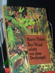 Der Wind stirbt vor dem Dschungel : Roman / Harry Th�rk. [Ill.: Otto Bettl]