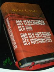 Das Verschwinden der DDR und der Untergang des Kommunismus / Charles S. Maier. Aus dem Amerikan. von Klaus Binder und Bernd Leineweber