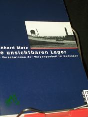 Die unsichtbaren Lager : das Verschwinden der Vergangenheit im Gedenken / Reinhard Matz. Mit Texten von Andrzej Szczypiorski ... [Klaus Staemmler �bers. aus dem Poln., Christa Schuenke �bertr. aus dem Engl.]