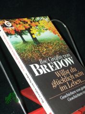 Willst du gl�cklich sein im Leben ... : Geschichten von gestern - Geschichten von heute / Ilse Gr�fin von Bredow