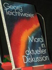 Moral in aktueller Diskussion / von Georg Teichtweier