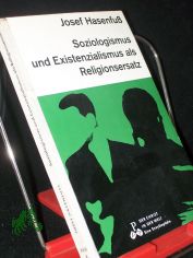 Ersatzreligionen heute: Soziologismus und Existenzialismus / Josef Hasenfuss
