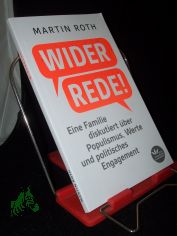 Widerrede : eine Familie diskutiert �ber Populismus, Werte und politisches Engagement / Martin Roth