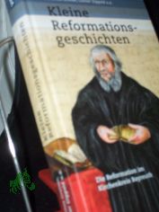 Kleine Reformationsgeschichten : die Reformation im Kirchenkreis Bayreuth / ausgew�hlt und zusammengestellt von Regionalbisch�fin Dr. Dorothea Greiner, Bezirksheimatpfleger Prof. Dr. G�nter Dippold, Prof. Dr. Reinhold Friedrich, Pfarrer Dr.