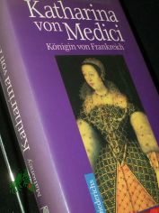 Katharina von Medici : K�nigin von Frankreich / Irene Mahoney. [Aus dem Engl. von Christian Zinsser]