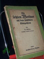 Die letzten Wettiner auf dem s�chsischen K�nigsthron / Von Otto Uhlig
