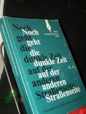 Noch geht die dunkle Zeit auf der anderen Stra�enseite : Wortmeldung von 58 Autoren aus Ost und West / Seniorenseminar 1989 - 2008. [Red.: Roswitha Scholz]
