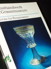Kunsthandwerk im Grassimuseum  Teil: Antike bis Renaissance / [Red.: Anneliese Hanisch. Die Autoren der Texte sind Walter B�ttger ...]