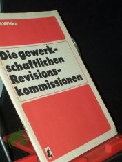 Die gewerkschaftlichen Revisionskommissionen : Arbeitsmaterial f�r d. T�tigkeit d. Revisionskomm. d. FDGB sowie d. Industriegewerkschaften u. Gewerkschaften / Alfred Wilke