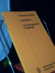 Das Altern : Die biol. Vorg�nge / Howard J. Curtis. Aus d. Amerik. �bers. v. Hanna Schwanitz