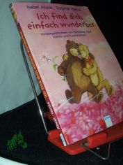 Ich find dich einfach wunderbar! : Vorlesegeschichten von Pechb�ren, Wutstieren und Krachdrachen / erz�hlt von Isabel Abedi. Mit Bildern von Dagmar Henze