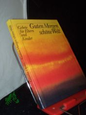 Guten Morgen, sch�ne Welt : Gebete f�r Eltern u. Kinder / hrsg. von Gisela Opitz. [Im Auftr. d. Zentrale d. Evang. Frauenhilfe]