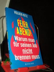 Feierabend! : warum man f�r seinen Job nicht brennen muss : eine Streitschrift f�r mehr Gelassenheit und Ehrlichkeit im Arbeitsleben / Volker Kitz