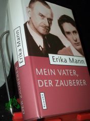 Mein Vater, der Zauberer / Erika Mann. Hrsg. von Irmela von der L�he und Uwe Naumann