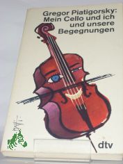 Mein Cello und ich und unsere Begegnungen / Gregor Piatigorsky. Dt. von Else Winter