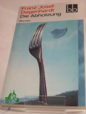 Die Abholzung : Roman / Franz Josef Degenhardt