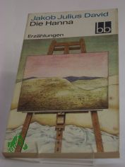 Die Hanna : Erz�hlungen / Jakob Julius David. Ausw. Peter Goldammer