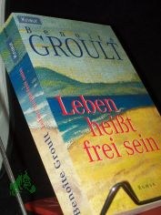 Leben hei�t frei sein / Benoite Groult. Unter Mitw. von Josyane Savigneau. Aus dem Franz. �bers. von Ir�ne Kuhn