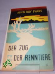 Der Zug der Renntiere : Ein Tatsachenroman / Allen Roy Evans. �bers.: Richard Hoffmann