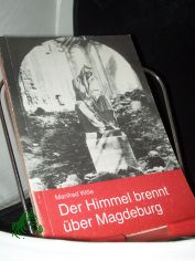 Der Himmel brennt �ber Magdeburg : die Zerst�rung der Stadt im zweiten Weltkrieg / [Hrsg.: Rat der Stadt Magdeburg, Abteilung Kultur]. Manfred Wille