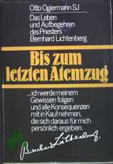 Bis zum letzten Atemzug : d. Leben u. Aufbegehren d. Priesters Bernhard Lichtenberg / Otto Ogiermann