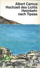 Hochzeit des Lichts Heimkehr nach Tipasa Mittelmeer-Essays / Albert Camus. Aus dem Franz. von Peter Gan und Monique Lang