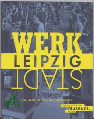 WerkStadt Leipzig : 200 Jahre im Takt der Maschinen : Begleitbuch zur Sonderausstellung im Stadtgeschichtlichen Museum Leipzig 2020 / Herausgeber: Johanna S�nger und Anselm Hartinger im Auftrag der Stadt Leipzig
