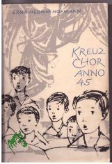 Kreuzchor Anno 45 : Ein Roman um d. Kantor u. seine Kruzianer / Erna Hedwig Hofmann. [Ill. von Kurt Eichler]