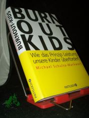 Burnout-Kids : wie das Prinzip Leistung unsere Kinder �berfordert / Michael Schulte-Markwort