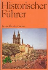 Historischer F�hrer  Teil: St�tten und Denkmale der Geschichte in den Bezirken Dresden, Cottbus / [Autoren d. Bd.: Werner Coblenz ...]
