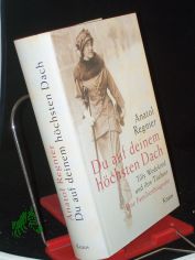 Du auf deinem h�chsten Dach : Tilly Wedekind und ihre T�chter ; eine Familienbiografie / Anatol Regnier