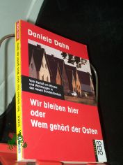 Wir bleiben hier oder wem geh�rt der Osten : vom Kampf um H�user und Wohnungen in den neuen Bundesl�ndern / Daniela Dahn