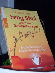 Feng Shui gegen das Ger�mpel im Kopf : Blockaden l�sen mit energetischer Psychologie / Michael Bohne
