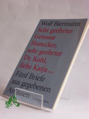 Sehr geehrter Genosse Honecker, sehr geehrter Dr. Kohl, liebe Katja ... : f�nf Briefe aus gegebenen Anl�ssen / Wolf Biermann