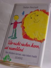 Wer nicht riechen kann, ist nasenblind : von Kindern lernen, was Leben hei�t / Stefan Reichelt