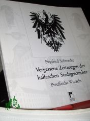 Vergessene Zeitzeugen der halleschen Stadtgeschichte : preu�ische Wurzeln / Siegfried Schroeder