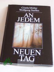 An jedem neuen Tag / Textausw. und Zsstellung Gisela M�ller. Fotos Wolfgang Steffen