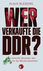 Wer verkaufte die DDR? : wie leitende Genossen den Boden f�r die Wende bereiteten / Klaus Blessing