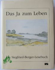 Das Ja zum Leben ist der Inhalt aller Kunst : ein Siegfried-Berger-Lesebuch / hrsg. vom Literaturb�ro Sachsen-Anhalt e.V. in Verbindung mit dem Landesheimatbund Sachsen-Anhalt e.V. Ausgew. und mit einer Studie von Hans-Martin Ple�ke