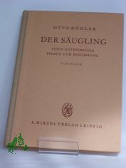 Der S�ugling : Seine Entwicklung, Pflege u. Ern�hrung / Otto K�hler. Mit e. Vorw. von Georg Bessau