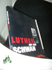 Luther mit dem Schwan : Tod und Verkl�rung eines grossen Mannes ; Katalog zur Ausstellung in der Lutherhalle Wittenberg anl�sslich des 450. Todestages von Martin Luther vom 21. Februar bis 10. November 1996 / [Hrsg.: Lutherhalle Wittenberg 