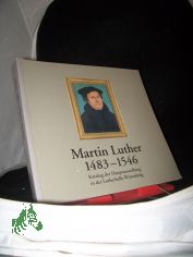 Martin Luther : 1483 - 1546 ; Katalog der Hauptausstellung in der Lutherhalle Wittenberg / [Red.: Volkmar Joestel, unter Mitw. von Hans-Jochen Seidel ... Texte: Martin Treu ...]