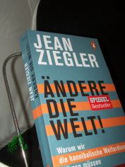 �ndere die Welt! : warum wir die kannibalische Weltordnung st�rzen m�ssen / Jean Ziegler ; aus dem Franz�sischen �bertragen von Ursel Sch�fer