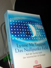 Das Nullpunkt-Feld : auf der Suche nach der kosmischen Ur-Energie / Lynne McTaggart. Aus dem Engl. von Gisela Kretzschmar