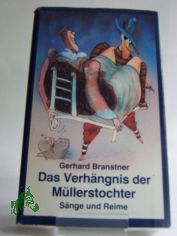 Das Verh�ngnis der M�llerstochter : S�nge u. Reime ; aus etlichen Jh. dt. Volksdichtung ausgebuddelt u. f�rwitzig zurechtgemacht oder f�glich neuerdacht / Gerhard Branstner. Illustrationen: Ioan Cozacu