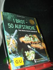 1 Brot - 50 Aufstriche : das Beste kommt obendrauf / Autorin: Marianne Zunner. Fotos: Wolfgang Schardt